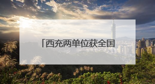 西充两单位获全国精神文明建设大奖