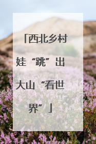 西北乡村娃“跳”出大山“看世界”