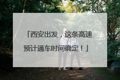 西安出发，这条高速预计通车时间确定！