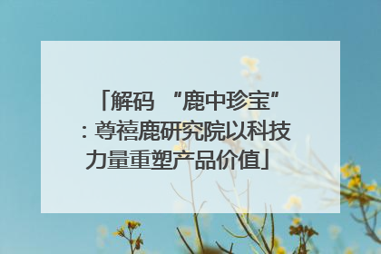 解码 “鹿中珍宝”：尊禧鹿研究院以科技力量重塑产品价值