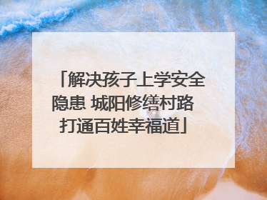 解决孩子上学安全隐患 城阳修缮村路打通百姓幸福道