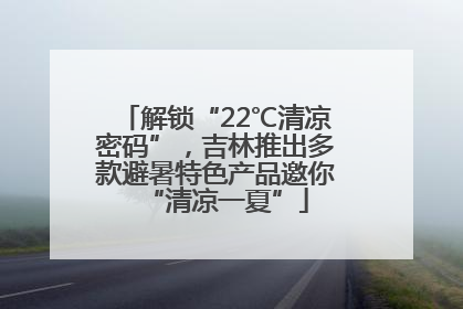 解锁“22℃清凉密码”，吉林推出多款避暑特色产品邀你“清凉一夏”