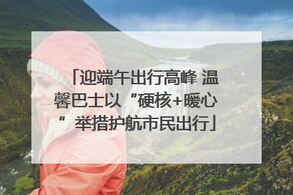 迎端午出行高峰 温馨巴士以“硬核+暖心”举措护航市民出行