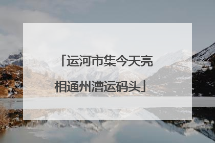 运河市集今天亮相通州漕运码头