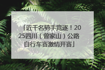 近千名骑手竞逐！2025四川（曾家山）公路自行车赛激情开赛