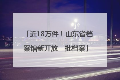 近18万件！山东省档案馆新开放一批档案