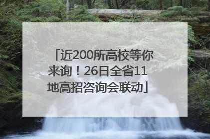 近200所高校等你来询！26日全省11地高招咨询会联动