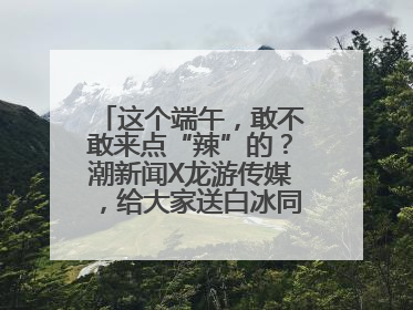 这个端午，敢不敢来点“辣”的？潮新闻X龙游传媒，给大家送白冰同款辣粽啦