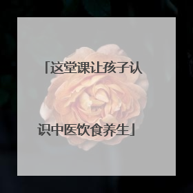 这堂课让孩子认识中医饮食养生