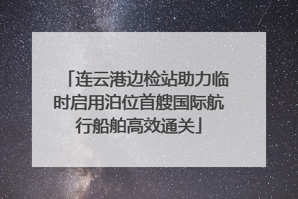 连云港边检站助力临时启用泊位首艘国际航行船舶高效通关
