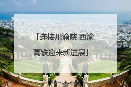 连接川渝陕 西渝高铁迎来新进展