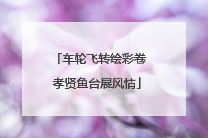 车轮飞转绘彩卷 孝贤鱼台展风情