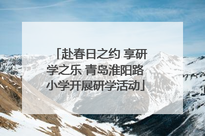 赴春日之约 享研学之乐 青岛淮阳路小学开展研学活动