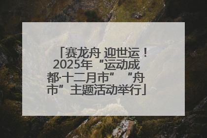 赛龙舟 迎世运！2025年“运动成都·十二月市”“舟市”主题活动举行