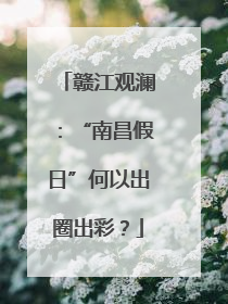 赣江观澜：“南昌假日”何以出圈出彩？