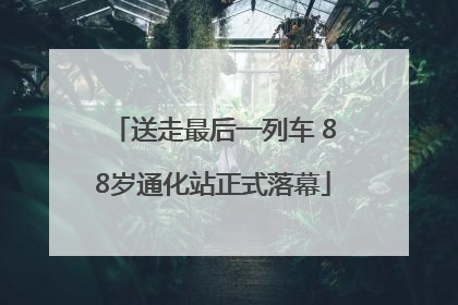 送走最后一列车 88岁通化站正式落幕