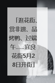 逛花街、赏非遗、品烤鸭、过端午……宜良花街5月28日开街
