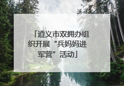 遵义市双拥办组织开展“兵妈妈进军营”活动