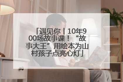 遇见你丨10年900场故事课！“故事大王”用绘本为山村孩子点亮心灯