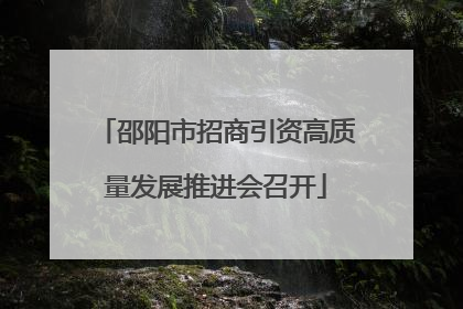 邵阳市招商引资高质量发展推进会召开