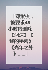 邓紫棋，被要求48小时内删除《泡沫》《我的秘密》《光年之外》……