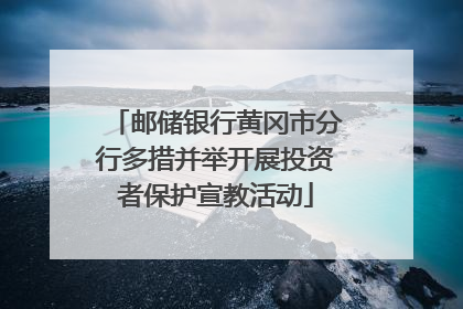 邮储银行黄冈市分行多措并举开展投资者保护宣教活动