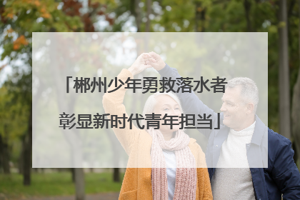郴州少年勇救落水者 彰显新时代青年担当