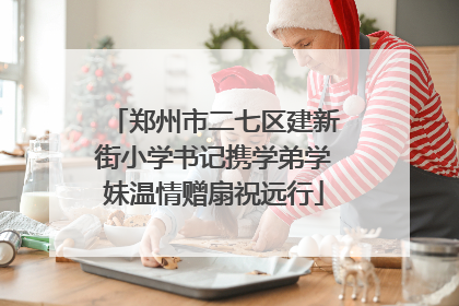 郑州市二七区建新街小学书记携学弟学妹温情赠扇祝远行