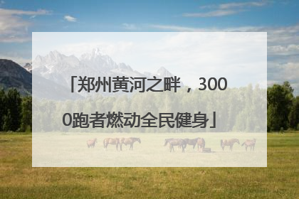 郑州黄河之畔，3000跑者燃动全民健身