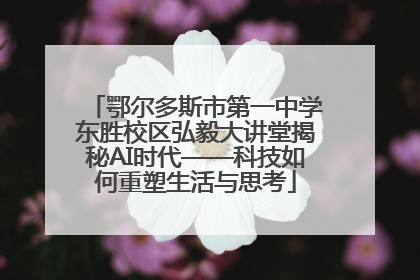 鄂尔多斯市第一中学东胜校区弘毅大讲堂揭秘AI时代——科技如何重塑生活与思考
