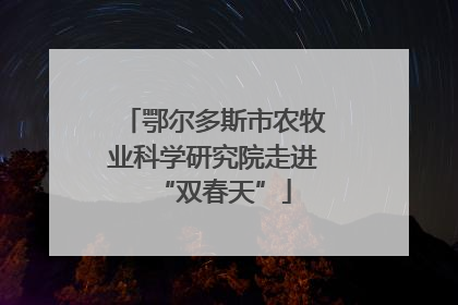 鄂尔多斯市农牧业科学研究院走进“双春天”