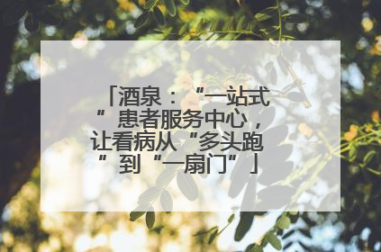 酒泉：“一站式”患者服务中心，让看病从“多头跑”到“一扇门”
