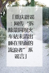 重庆辟谣：网传“拆除菜园坝火车站未清出睡在里面的流浪者”系谣言