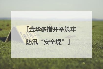金华多措并举筑牢防汛“安全堤”