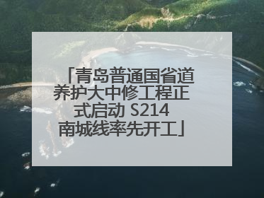 青岛普通国省道养护大中修工程正式启动 S214南城线率先开工