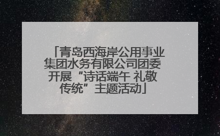 青岛西海岸公用事业集团水务有限公司团委开展“诗话端午 礼敬传统”主题活动