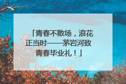 青春不散场，浪花正当时——茅岩河致青春毕业礼！