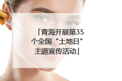 青海开展第35个全国“土地日”主题宣传活动