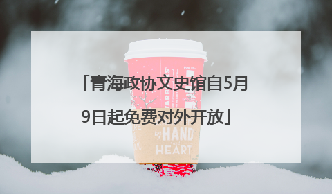 青海政协文史馆自5月9日起免费对外开放