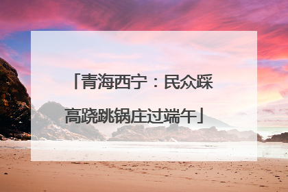 青海西宁：民众踩高跷跳锅庄过端午