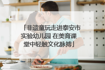 非遗童玩走进泰安市实验幼儿园 在美育课堂中轻触文化脉搏