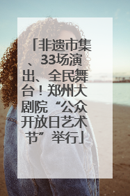 非遗市集、33场演出、全民舞台！郑州大剧院“公众开放日艺术节”举行
