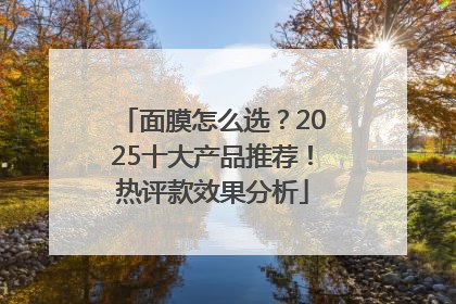 面膜怎么选？2025十大产品推荐！热评款效果分析
