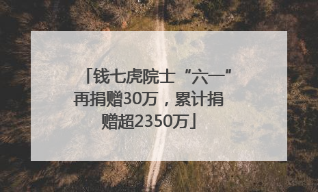 钱七虎院士“六一”再捐赠30万，累计捐赠超2350万