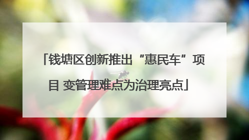 钱塘区创新推出“惠民车”项目 变管理难点为治理亮点