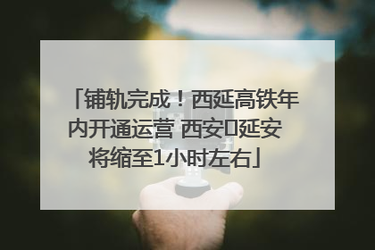铺轨完成！西延高铁年内开通运营 西安⇌延安将缩至1小时左右