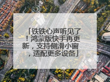 铁铁心声听见了！鸿蒙版快手再更新，支持侧滑小窗，适配更多设备