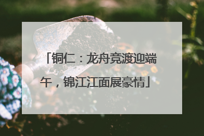 铜仁：龙舟竞渡迎端午，锦江江面展豪情