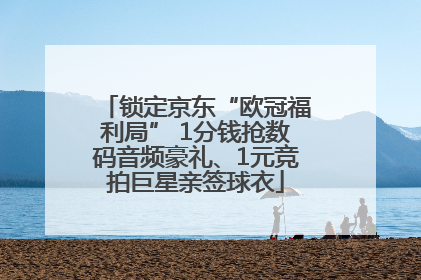 锁定京东“欧冠福利局” 1分钱抢数码音频豪礼、1元竞拍巨星亲签球衣