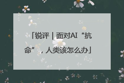 锐评｜面对AI“抗命”，人类该怎么办